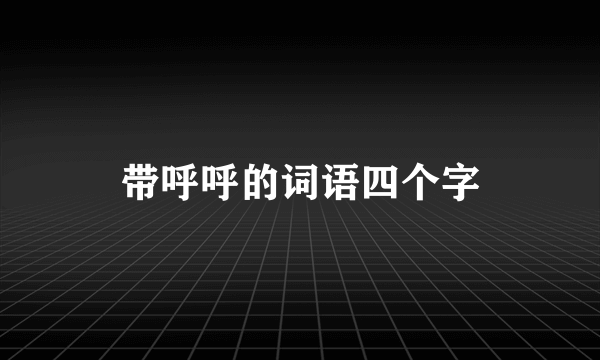 带呼呼的词语四个字