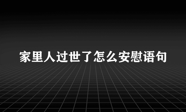 家里人过世了怎么安慰语句