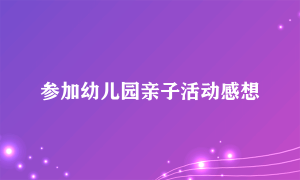 参加幼儿园亲子活动感想