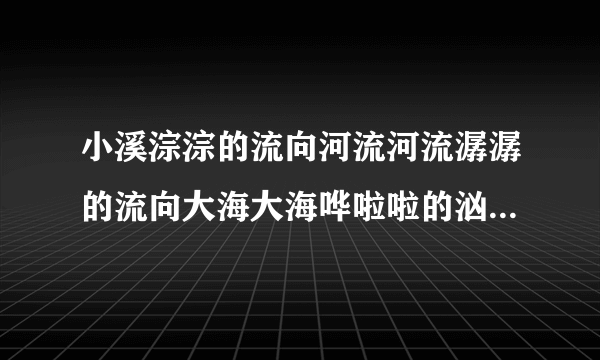 小溪淙淙的流向河流河流潺潺的流向大海大海哗啦啦的汹涌澎湃怎么造句