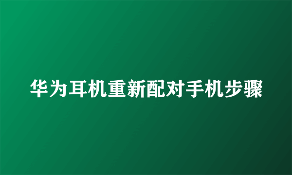 华为耳机重新配对手机步骤