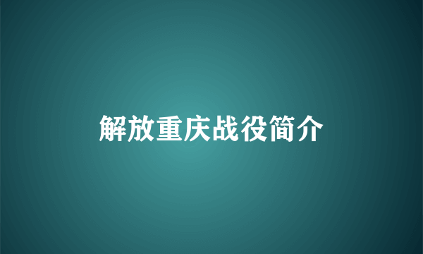 解放重庆战役简介