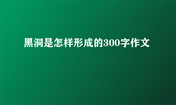 黑洞是怎样形成的300字作文