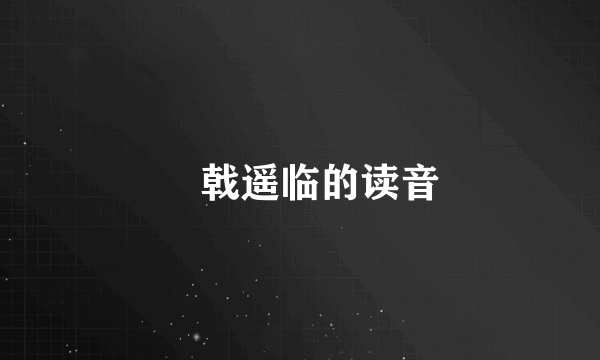 棨戟遥临的读音