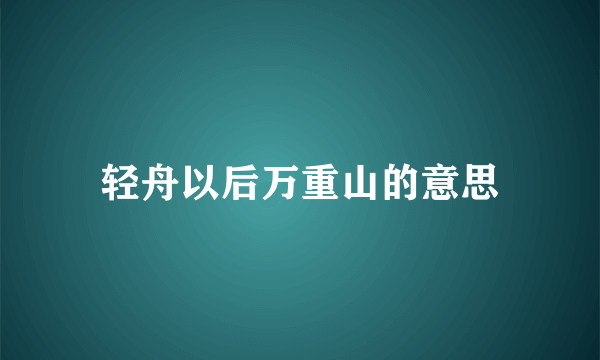 轻舟以后万重山的意思