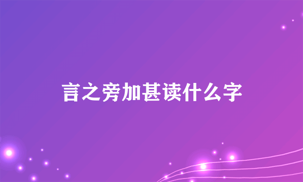 言之旁加甚读什么字