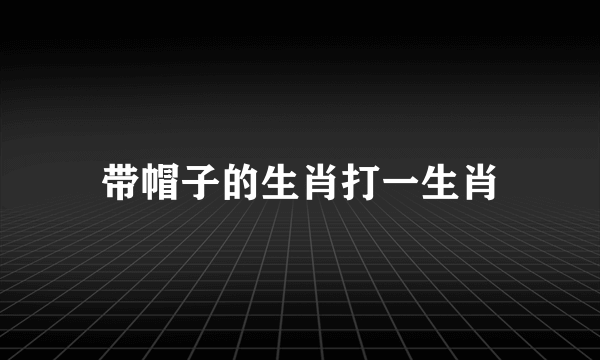 带帽子的生肖打一生肖