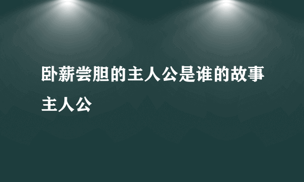 卧薪尝胆的主人公是谁的故事主人公