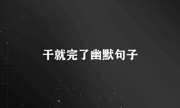 干就完了幽默句子