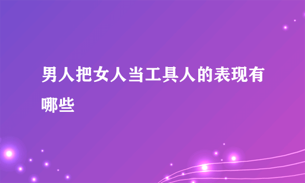 男人把女人当工具人的表现有哪些