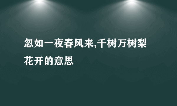 忽如一夜春风来,千树万树梨花开的意思