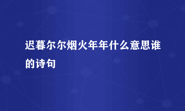 迟暮尔尔烟火年年什么意思谁的诗句