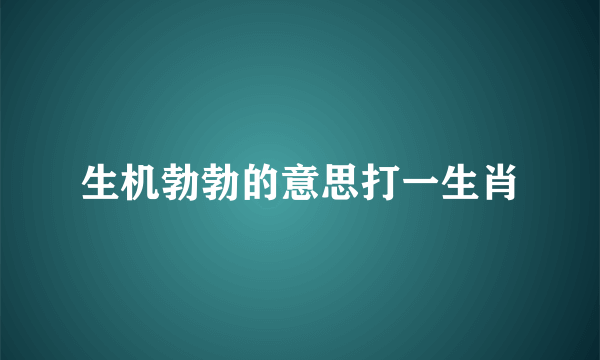 生机勃勃的意思打一生肖