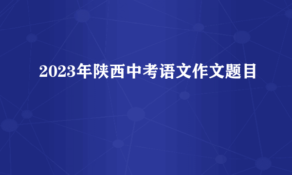 2023年陕西中考语文作文题目