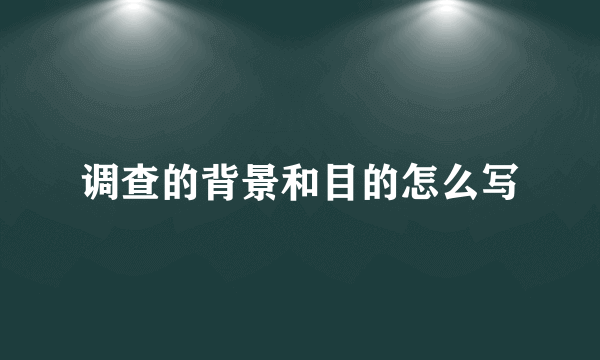调查的背景和目的怎么写