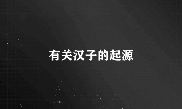 有关汉子的起源