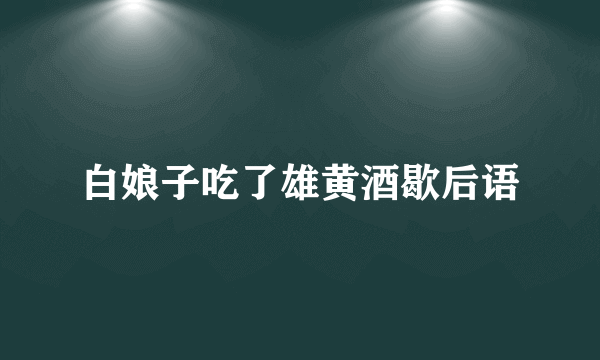 白娘子吃了雄黄酒歇后语