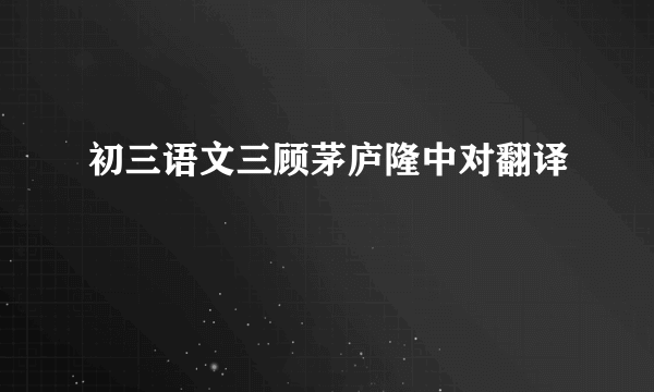 初三语文三顾茅庐隆中对翻译