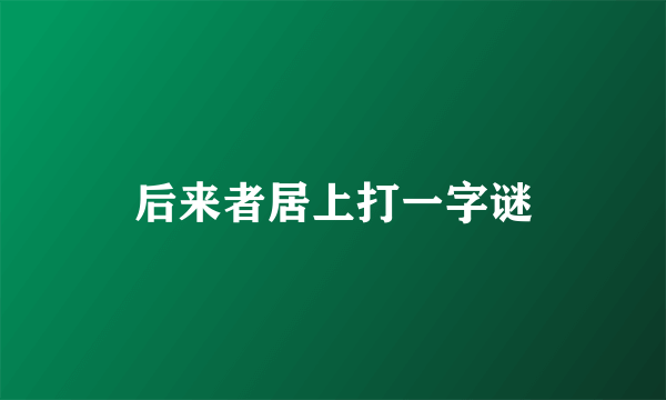 后来者居上打一字谜