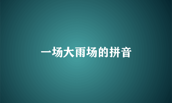 一场大雨场的拼音