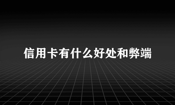 信用卡有什么好处和弊端