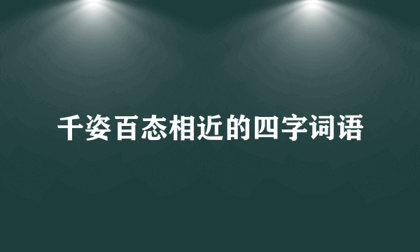 千姿百态相近的四字词语