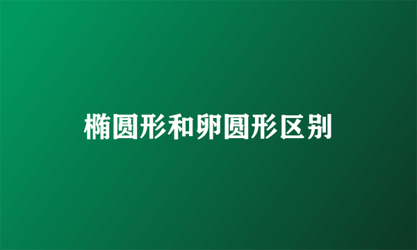 椭圆形和卵圆形区别