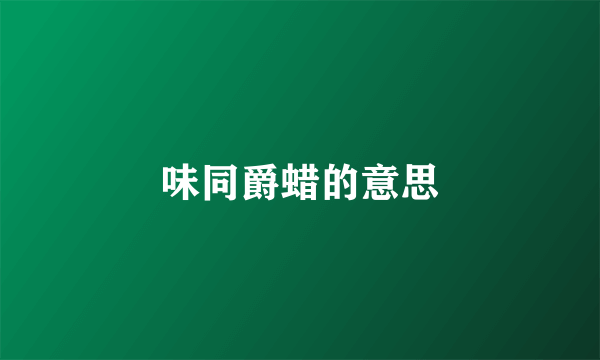 味同爵蜡的意思