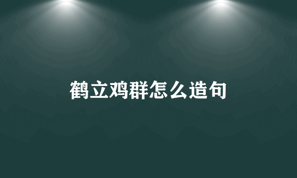 鹤立鸡群怎么造句