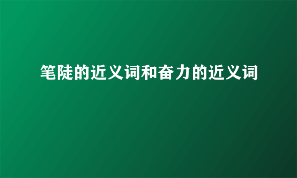 笔陡的近义词和奋力的近义词