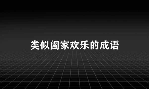 类似阖家欢乐的成语