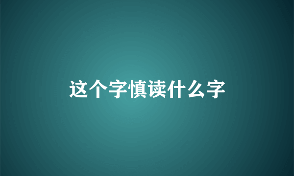 这个字慎读什么字