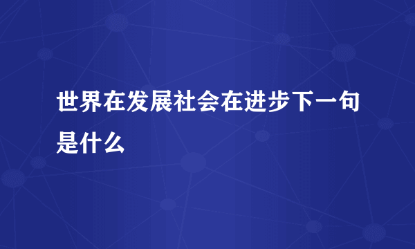 世界在发展社会在进步下一句是什么