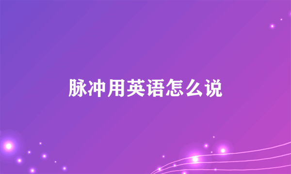 脉冲用英语怎么说