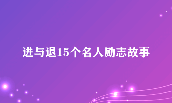 进与退15个名人励志故事