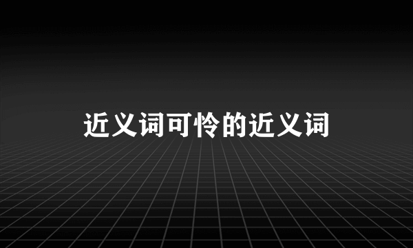 近义词可怜的近义词