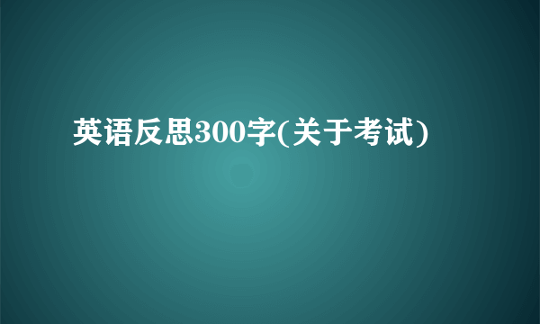 英语反思300字(关于考试)