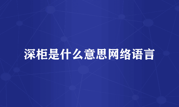 深柜是什么意思网络语言