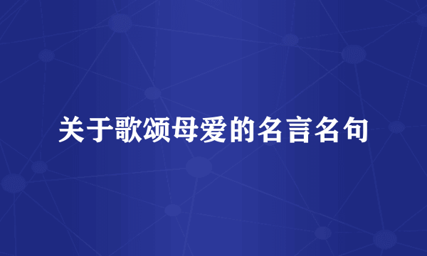 关于歌颂母爱的名言名句