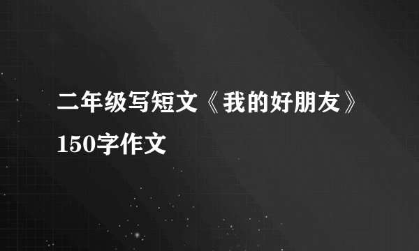 二年级写短文《我的好朋友》150字作文