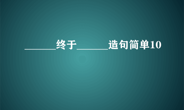 ______终于______造句简单10