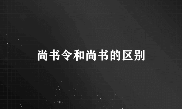 尚书令和尚书的区别