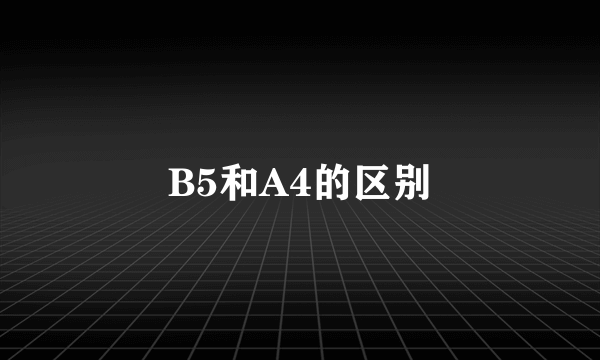 B5和A4的区别
