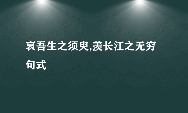 哀吾生之须臾,羡长江之无穷句式