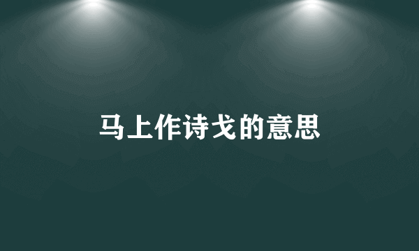 马上作诗戈的意思