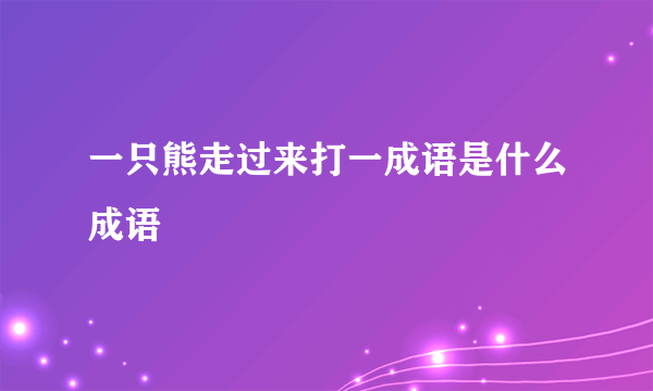 一只熊走过来打一成语是什么成语
