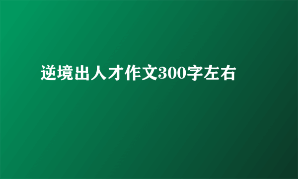 逆境出人才作文300字左右
