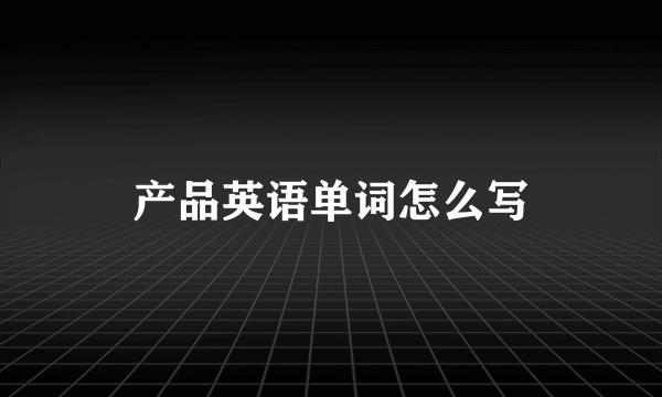 产品英语单词怎么写