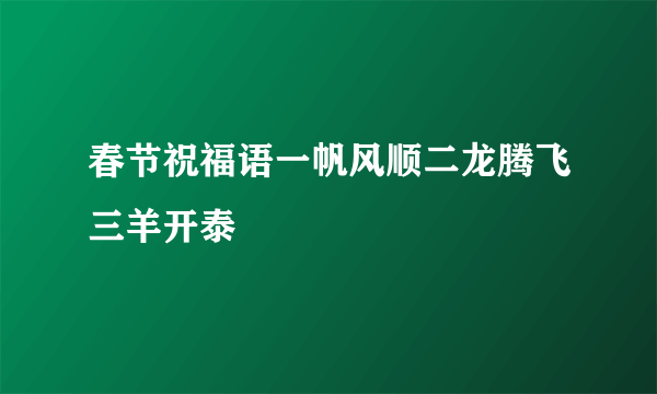 春节祝福语一帆风顺二龙腾飞三羊开泰