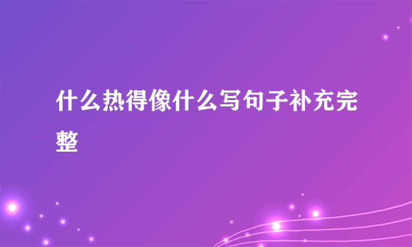 什么热得像什么写句子补充完整